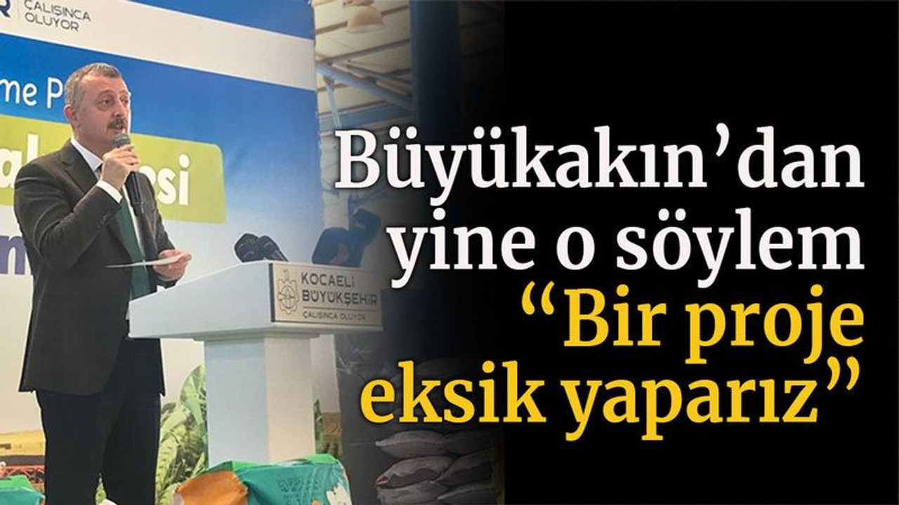 Büyükakın’dan yine o söylem “Bir proje eksik yaparız”